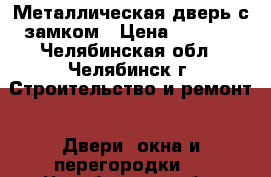 Металлическая дверь с замком › Цена ­ 2 000 - Челябинская обл., Челябинск г. Строительство и ремонт » Двери, окна и перегородки   . Челябинская обл.,Челябинск г.